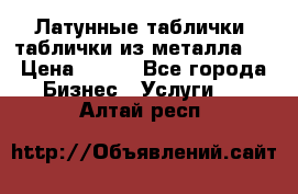 Латунные таблички: таблички из металла.  › Цена ­ 700 - Все города Бизнес » Услуги   . Алтай респ.